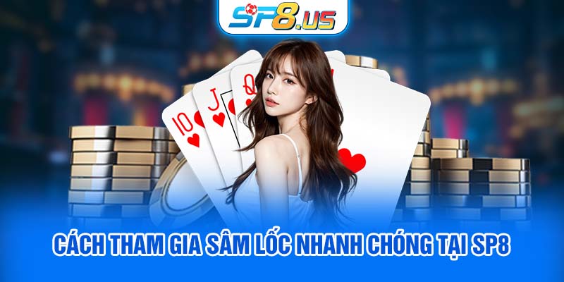 Cách tham gia sâm lốc nhanh chóng tại SP8