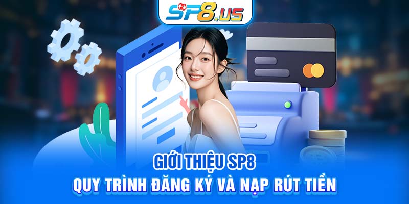 Giới thiệu SP8: Quy trình đăng ký và nạp rút tiền