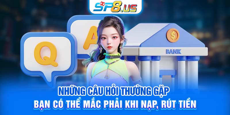 Những câu hỏi thường gặp bạn có thể mắc phải khi nạp, rút tiền