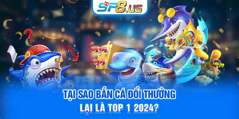 Tại sao bắn cá đổi thưởng lại là top 1 2024?