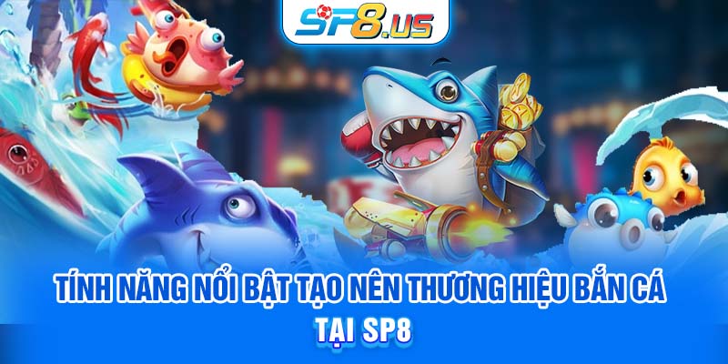 Tính năng nổi bật tạo nên thương hiệu Bắn Cá tại SP8