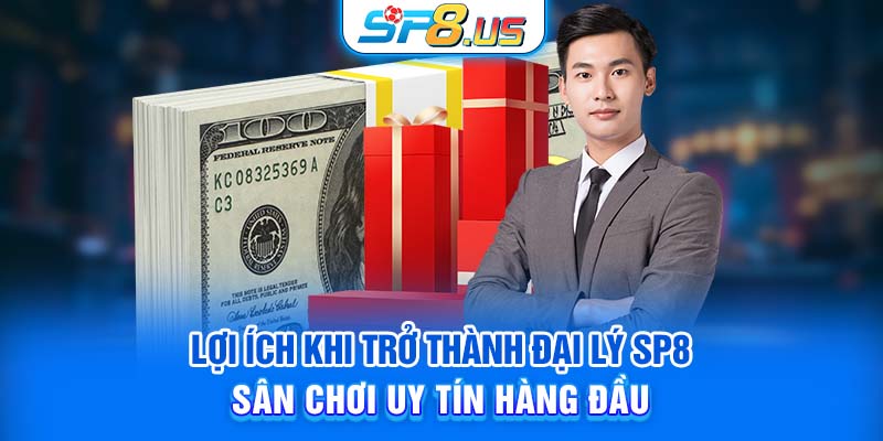 Lợi ích khi trở thành đại lý SP8 – Sân chơi uy tín hàng đầu