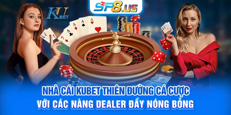 Nhà cái Kubet - Thiên đường cá cược với các nàng dealer đầy nóng bỏng
